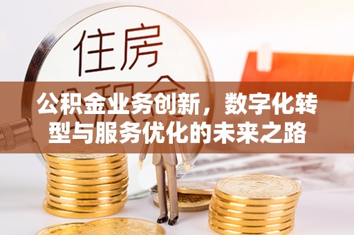 科尔沁公积金业务创新，数字化转型与服务优化的未来之路