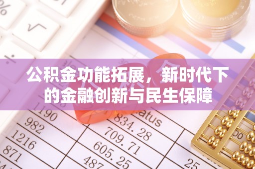 科尔沁公积金功能拓展，新时代下的金融创新与民生保障