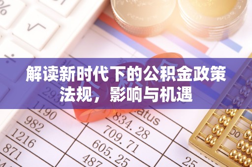 科尔沁解读新时代下的公积金政策法规，影响与机遇