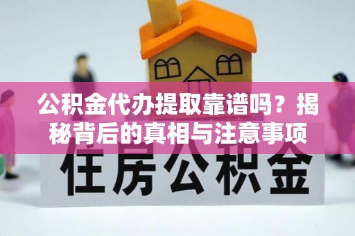 科尔沁公积金代办提取靠谱吗？揭秘背后的真相与注意事项