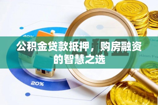 科尔沁公积金贷款抵押，购房融资的智慧之选