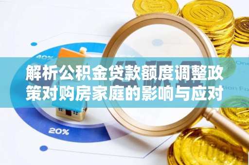 科尔沁解析公积金贷款额度调整政策对购房家庭的影响与应对策略
