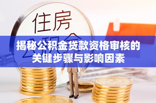 科尔沁揭秘公积金贷款资格审核的关键步骤与影响因素