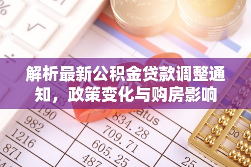 科尔沁解析最新公积金贷款调整通知，政策变化与购房影响