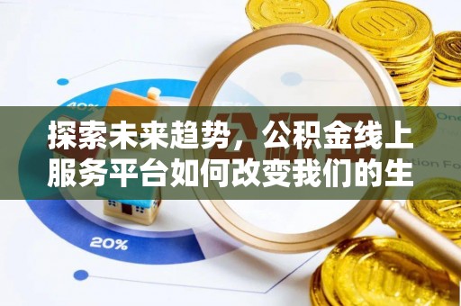 科尔沁探索未来趋势，公积金线上服务平台如何改变我们的生活