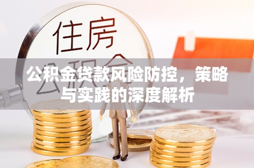 科尔沁公积金贷款风险防控，策略与实践的深度解析