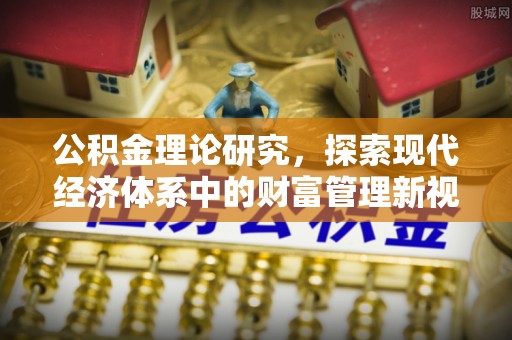 科尔沁公积金理论研究，探索现代经济体系中的财富管理新视角