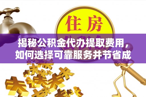 科尔沁揭秘公积金代办提取费用，如何选择可靠服务并节省成本
