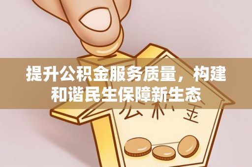 科尔沁提升公积金服务质量，构建和谐民生保障新生态