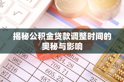 科尔沁揭秘公积金贷款调整时间的奥秘与影响