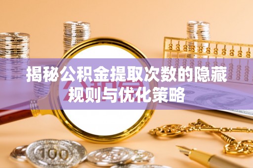 科尔沁揭秘公积金提取次数的隐藏规则与优化策略