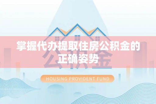 科尔沁掌握代办提取住房公积金的正确姿势