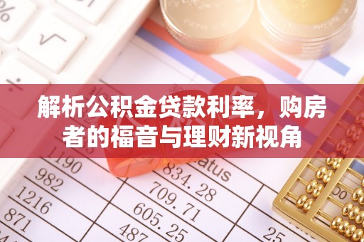 科尔沁解析公积金贷款利率，购房者的福音与理财新视角