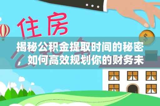 科尔沁揭秘公积金提取时间的秘密，如何高效规划你的财务未来