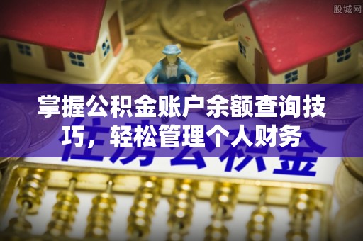 科尔沁掌握公积金账户余额查询技巧，轻松管理个人财务
