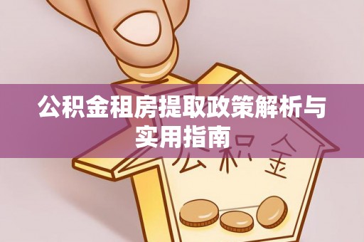 科尔沁公积金租房提取政策解析与实用指南