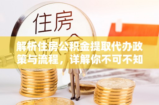 科尔沁解析住房公积金提取代办政策与流程，详解你不可不知的关键点