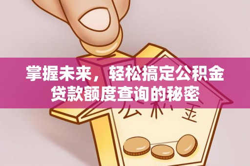 科尔沁掌握未来，轻松搞定公积金贷款额度查询的秘密