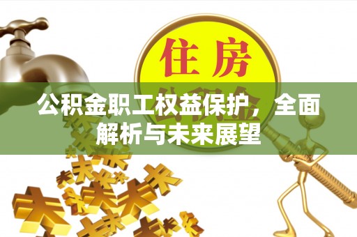 科尔沁公积金职工权益保护，全面解析与未来展望