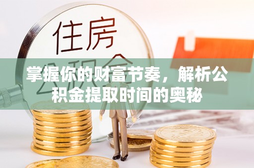 科尔沁掌握你的财富节奏，解析公积金提取时间的奥秘