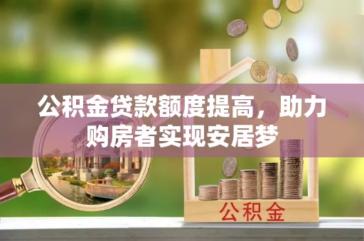 科尔沁公积金贷款额度提高，助力购房者实现安居梦