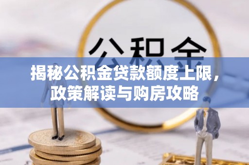 科尔沁揭秘公积金贷款额度上限，政策解读与购房攻略