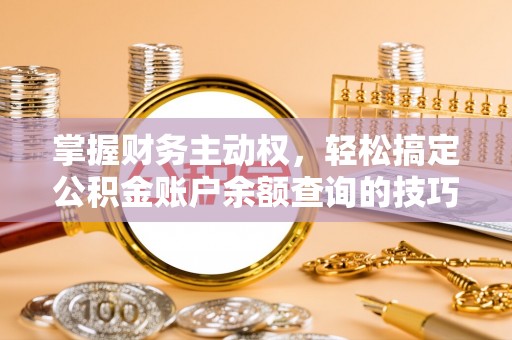 科尔沁掌握财务主动权，轻松搞定公积金账户余额查询的技巧与方法