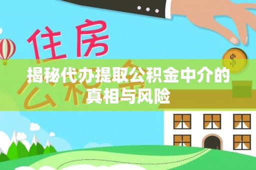 科尔沁揭秘代办提取公积金中介的真相与风险