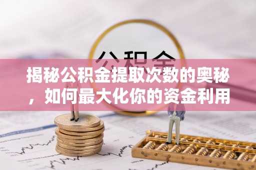 科尔沁揭秘公积金提取次数的奥秘，如何最大化你的资金利用？