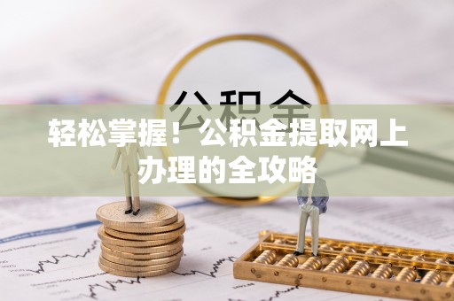 科尔沁轻松掌握！公积金提取网上办理的全攻略