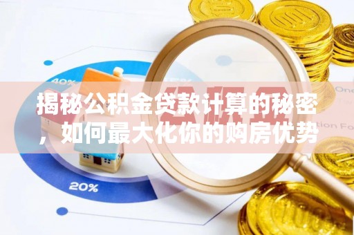 科尔沁揭秘公积金贷款计算的秘密，如何最大化你的购房优势