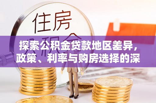 科尔沁探索公积金贷款地区差异，政策、利率与购房选择的深度解析