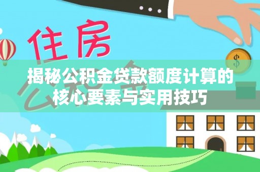 科尔沁揭秘公积金贷款额度计算的核心要素与实用技巧