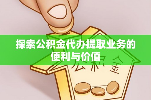 科尔沁探索公积金代办提取业务的便利与价值