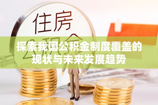 科尔沁探索我国公积金制度覆盖的现状与未来发展趋势