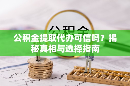 科尔沁公积金提取代办可信吗？揭秘真相与选择指南