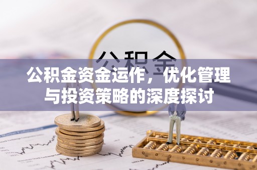 科尔沁公积金资金运作，优化管理与投资策略的深度探讨