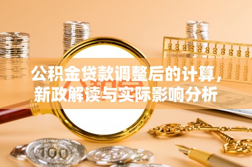 科尔沁公积金贷款调整后的计算，新政解读与实际影响分析