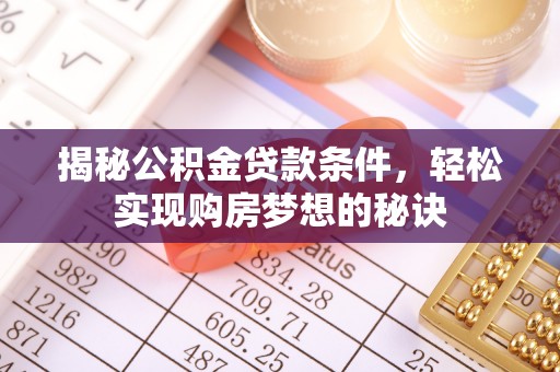 科尔沁揭秘公积金贷款条件，轻松实现购房梦想的秘诀