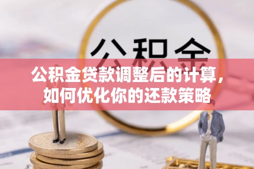 科尔沁公积金贷款调整后的计算，如何优化你的还款策略