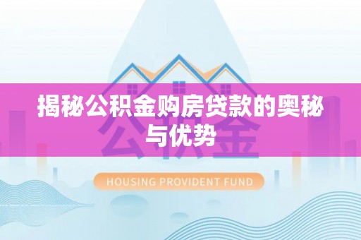 科尔沁揭秘公积金购房贷款的奥秘与优势