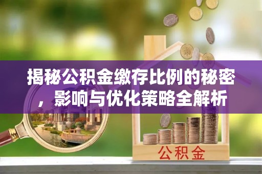科尔沁揭秘公积金缴存比例的秘密，影响与优化策略全解析