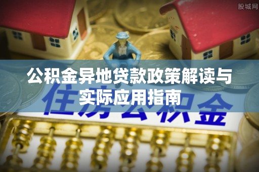科尔沁公积金异地贷款政策解读与实际应用指南