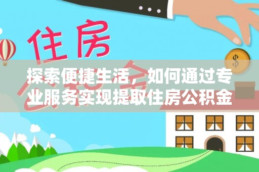 科尔沁探索便捷生活，如何通过专业服务实现提取住房公积金代办