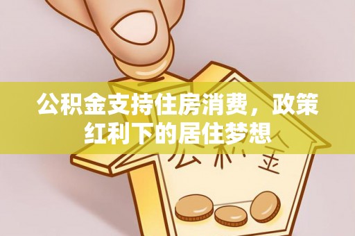 科尔沁公积金支持住房消费，政策红利下的居住梦想