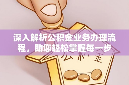 科尔沁深入解析公积金业务办理流程，助您轻松掌握每一步