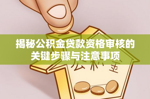 科尔沁揭秘公积金贷款资格审核的关键步骤与注意事项