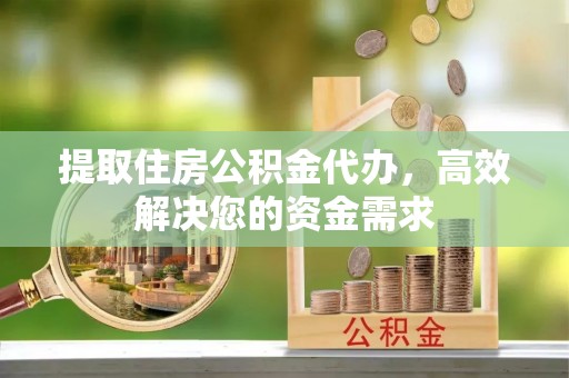 科尔沁提取住房公积金代办，高效解决您的资金需求