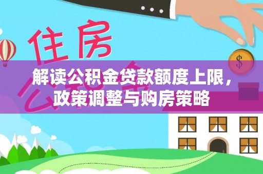 科尔沁解读公积金贷款额度上限，政策调整与购房策略