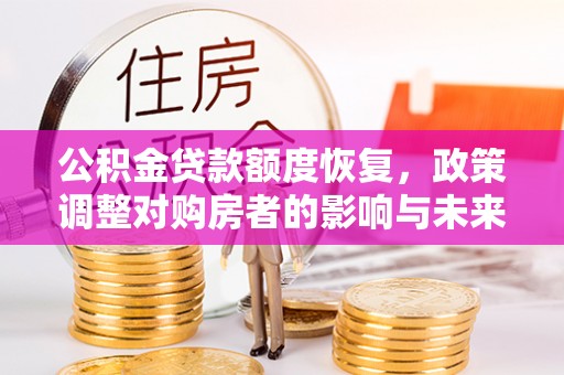 科尔沁公积金贷款额度恢复，政策调整对购房者的影响与未来展望